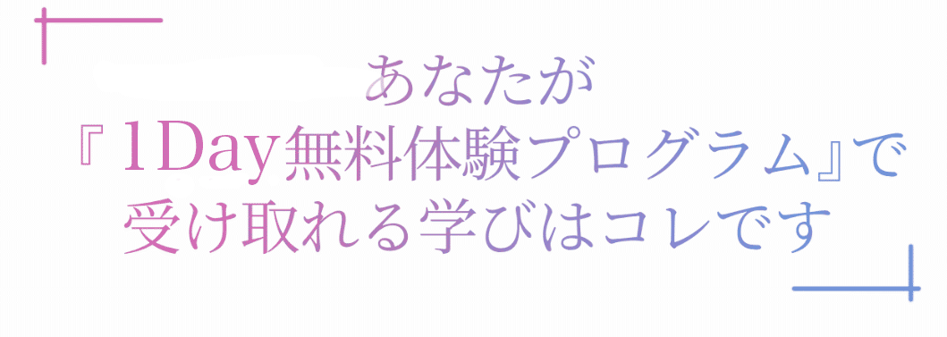 あなたが無料体験プラグラムで受け取れる学びはこれです！